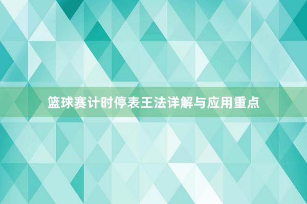 篮球赛计时停表王法详解与应用重点